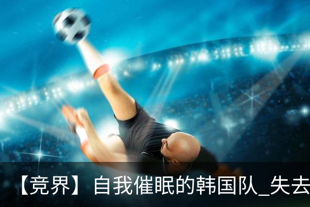 【竞界】自我催眠的韩国队 失去血性后一无所有