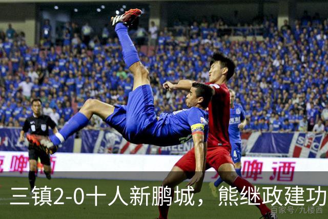 三镇2-0十人新鹏城，熊继政建功，汪晋贤锁定胜局