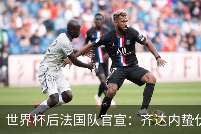 世界杯后法国队官宣：齐达内蛰伏5年出山，长约锁定2030世界杯