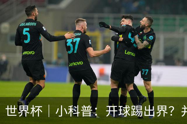 世界杯｜小科普：开球踢出界？并非硬规则，而是新潮流
