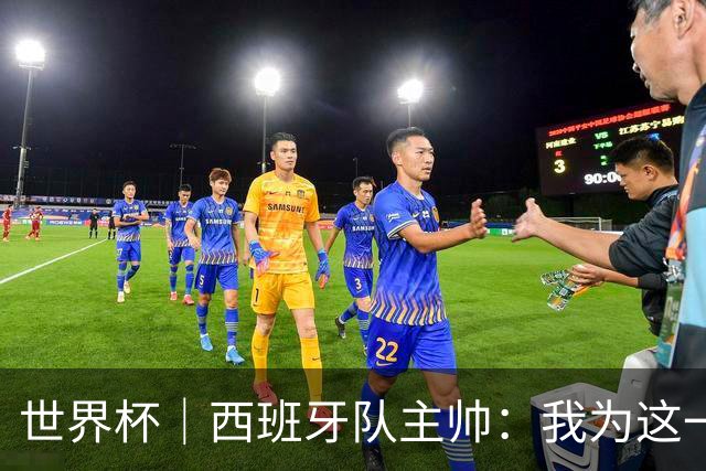 世界杯｜西班牙队主帅：我为这一代球员感到自豪