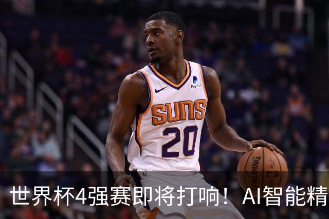 世界杯4强赛即将打响！AI智能精选24中21领衔助红单