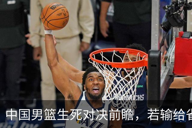 中国男篮生死对决前瞻，若输给省队 恐怕丢脸的就不只是体育界了！