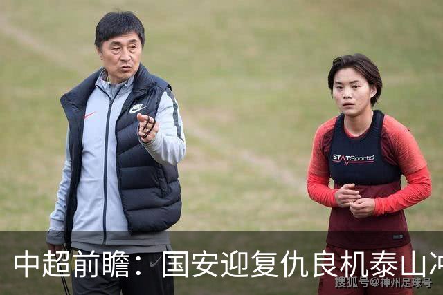 中超前瞻：国安迎复仇良机泰山冲三甲 保级区生死对决