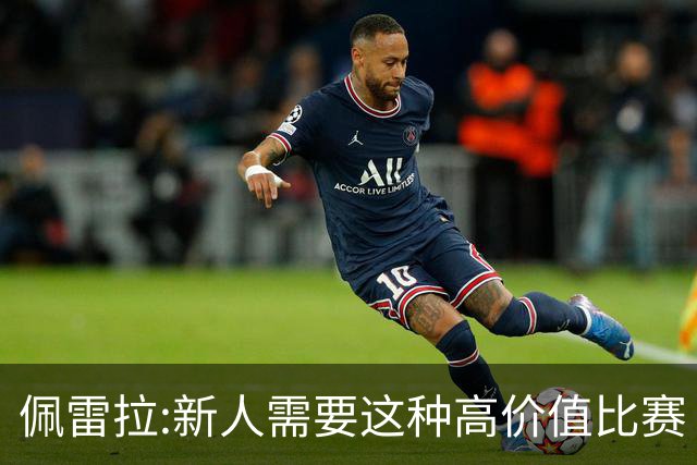 佩雷拉:新人需要这种高价值比赛 希望他们别有压力