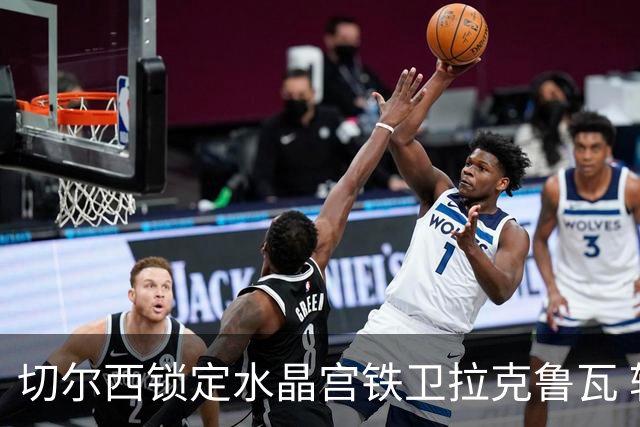 切尔西锁定水晶宫铁卫拉克鲁瓦 转会专家证实谈判持续推进