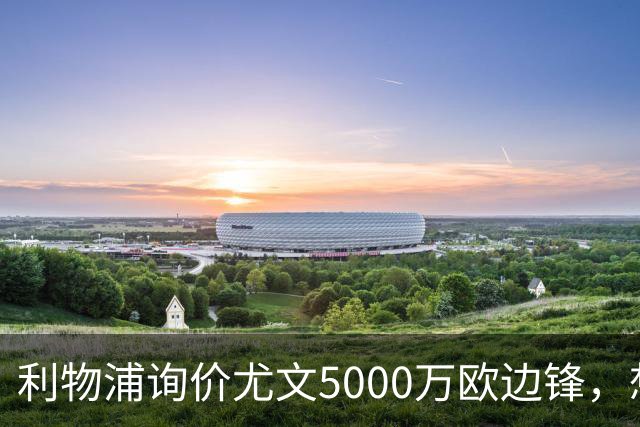 利物浦询价尤文5000万欧边锋，想省1.2亿却面临一大硬伤