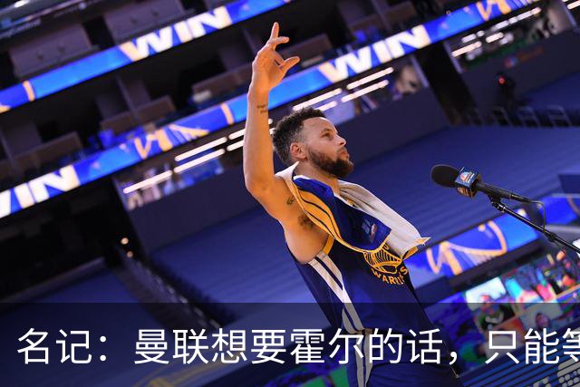 名记：曼联想要霍尔的话，只能等纽卡新帅上任与球员谈过之后