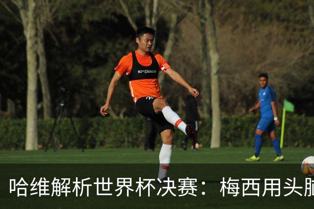 哈维解析世界杯决赛：梅西用头脑踢球，亚马尔将统治未来15年