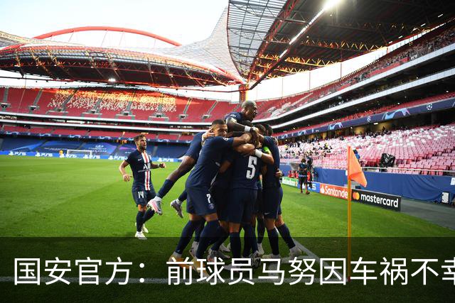 国安官方：前球员马努因车祸不幸离世 向其家人致以哀悼