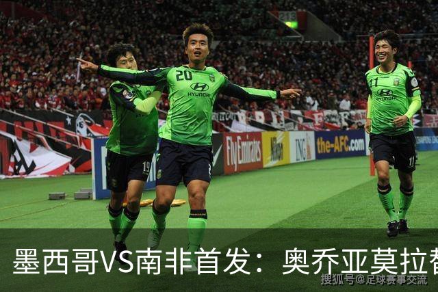 墨西哥VS南非首发：奥乔亚莫拉替补 劳尔-希门尼斯首发