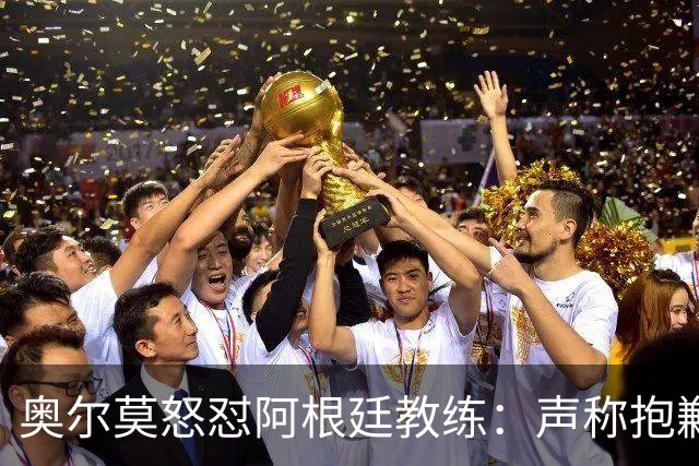 奥尔莫怒怼阿根廷教练：声称抱歉却辩解动粗，显然毫无悔意