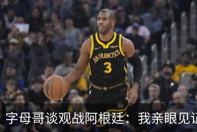 字母哥谈观战阿根廷：我亲眼见证梅西表现，深受激励