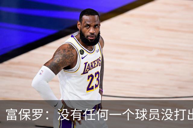 富保罗：没有任何一个球员没打出过糟糕的系列赛 哪怕是乔丹
