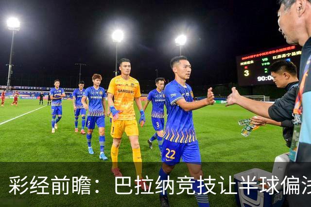 彩经前瞻：巴拉纳竞技让半球偏浅，巴西杯首回合谨防闷平