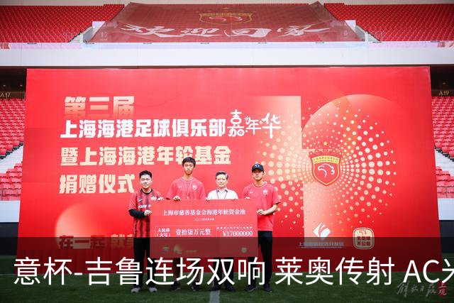 意杯-吉鲁连场双响 莱奥传射 AC米兰4-0大胜晋级
