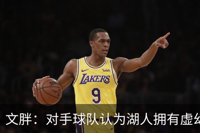 文胖：对手球队认为湖人拥有虚幻的薪资空间 还不如签回现有球员
