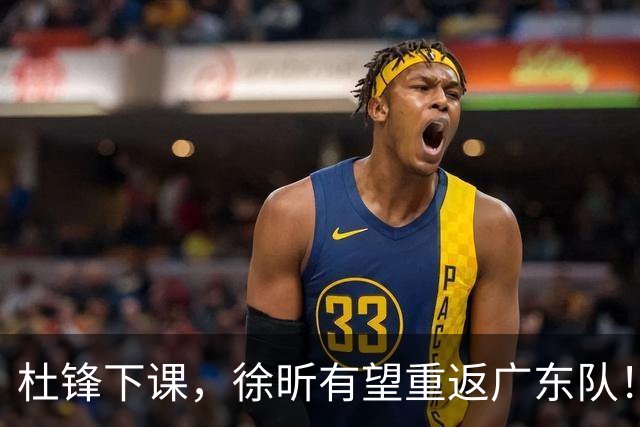 杜锋下课，徐昕有望重返广东队！