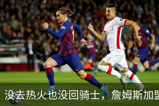 没去热火也没回骑士，詹姆斯加盟76人后，布朗尼交易有了新说法
