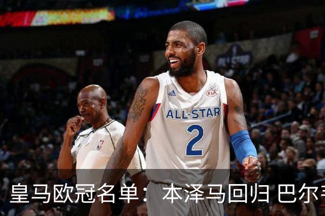 皇马欧冠名单：本泽马回归 巴尔韦德贝尔缺阵