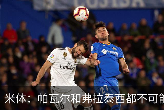 米体：帕瓦尔和弗拉泰西都不可能留在国米，将边参加夏训边找下家