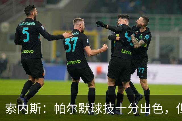 索内斯：帕尔默球技十分出色，但我撞见他在餐厅里对他人极其无礼