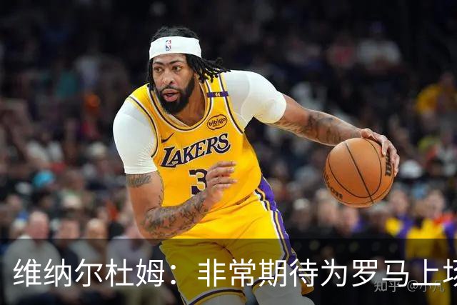 维纳尔杜姆：非常期待为罗马上场 将竭尽全力