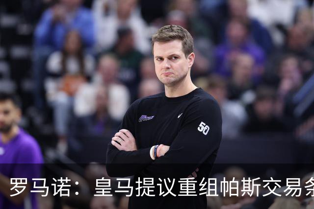 罗马诺：皇马提议重组帕斯交易条款，下周将与科莫直接接触