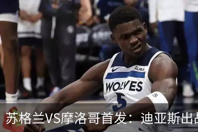 苏格兰VS摩洛哥首发：迪亚斯出战 塞巴里搭档布阿迪