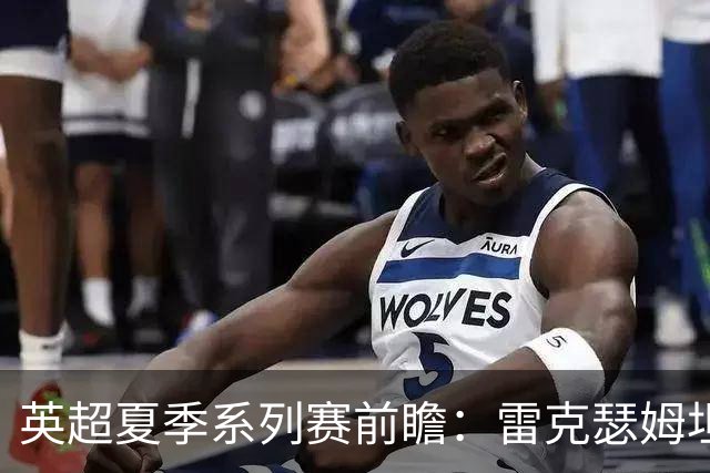 英超夏季系列赛前瞻：雷克瑟姆坦帕迎战利兹联