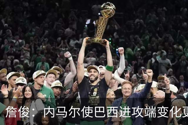 詹俊：内马尔使巴西进攻端变化更多 巴西进攻端是无解一般的存在