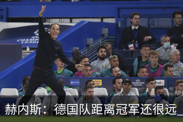 赫内斯：德国队距离冠军还很远 逆转很精彩而且纳帅换人很出色