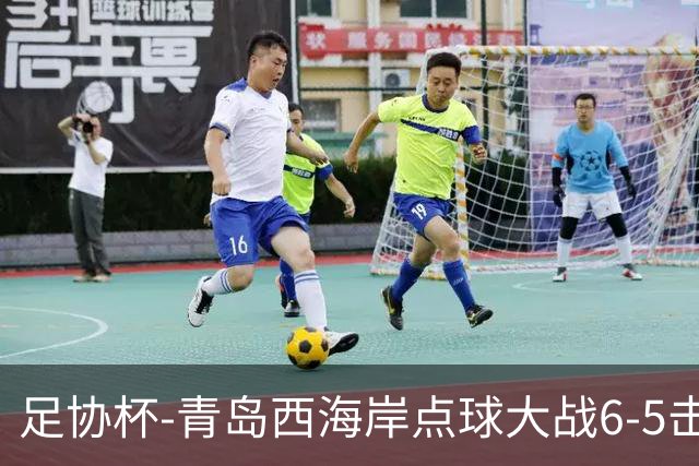 足协杯-青岛西海岸点球大战6-5击败山西崇德荣海 晋级16强