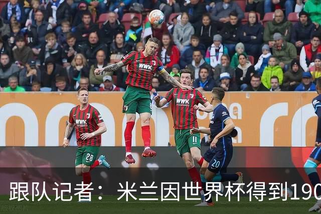 跟队记者：米兰因世界杯得到190万欧补偿金，为意甲最多