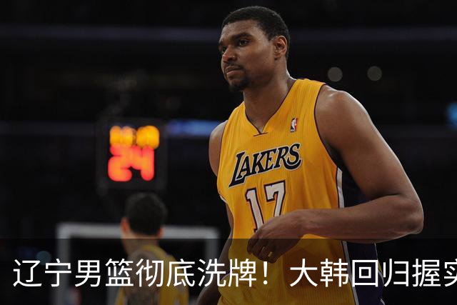 辽宁男篮彻底洗牌！大韩回归握实权，郭艾伦梦碎，杨鸣处境尴尬