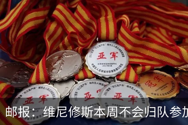 邮报：维尼修斯本周不会归队参加训练，球员50%广告收入属于皇马