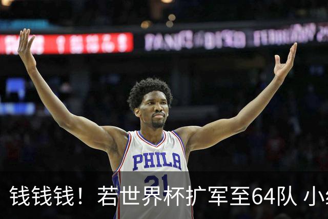 钱钱钱！若世界杯扩军至64队 小组赛或沦为跨大洲预选赛