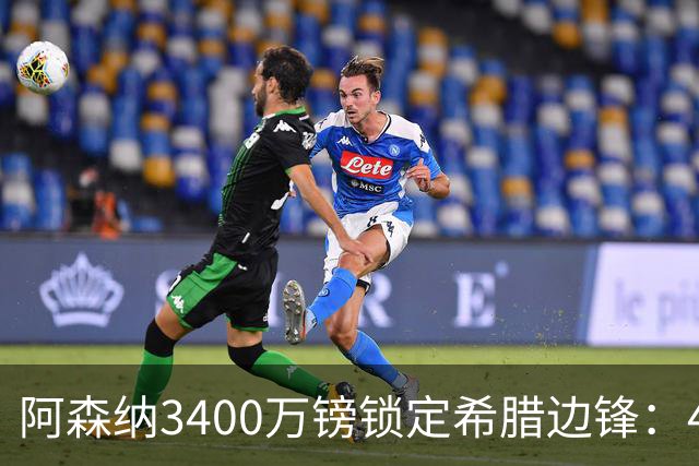 阿森纳3400万镑锁定希腊边锋：40球贡献填补特罗萨德空缺，比甲造乱能力正是枪手所需