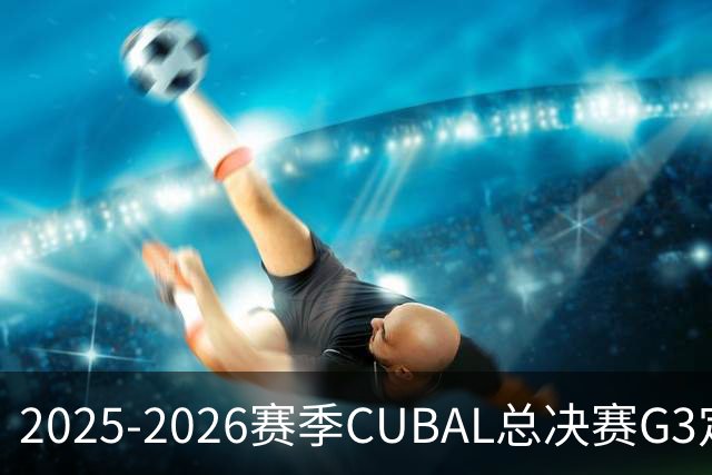 2025-2026赛季CUBAL总决赛G3定档！北大&北师大迎来终极一战
