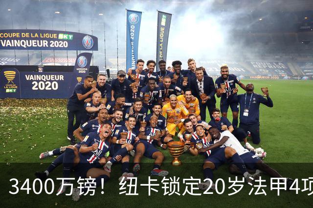 3400万镑！纽卡锁定20岁法甲4项前五中场，周四体检
