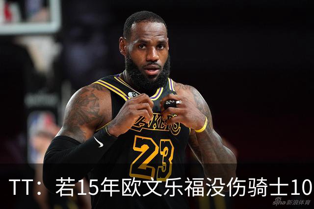TT：若15年欧文乐福没伤骑士100%夺冠 大概率15&16年两连冠